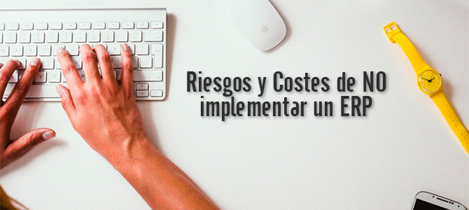 Riesgos y costes de no implementar un ERP